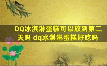 DQ冰淇淋蛋糕可以放到第二天吗 dq冰淇淋蛋糕好吃吗
